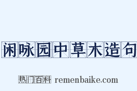 闲咏园中草木造句是什么意思的图片